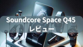 【Soundcore Space Q45 レビュー】Ankerの最新ヘッドホンがコスパ最強だった