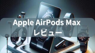 【Apple AirPods Max レビュー】価格相応の魅力があるのか徹底レビュー