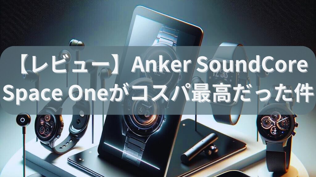 【レビュー】Anker SoundCore Space Oneがコスパ最高だった件