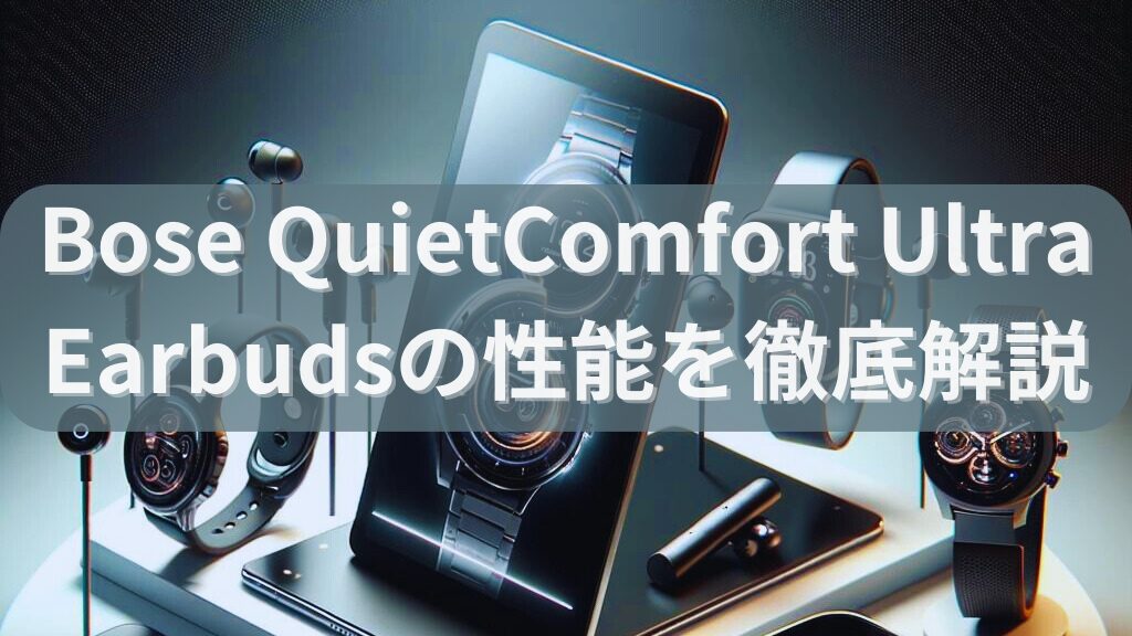 【レビュー】Bose QuietComfort Ultra Earbudsの性能を徹底解説